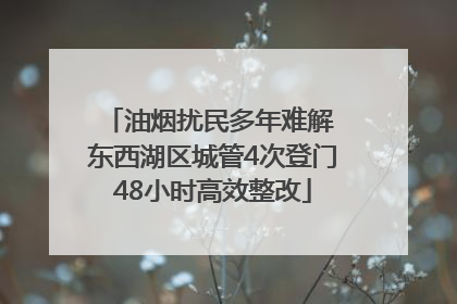 油烟扰民多年难解 东西湖区城管4次登门48小时高效整改