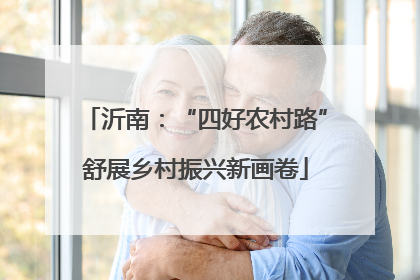 沂南：“四好农村路”舒展乡村振兴新画卷