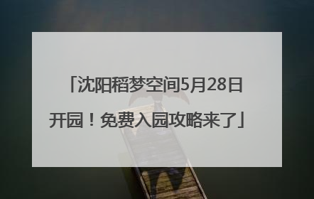沈阳稻梦空间5月28日开园！免费入园攻略来了