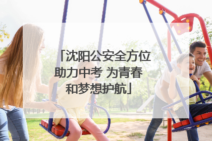 沈阳公安全方位助力中考 为青春和梦想护航