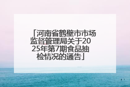 河南省鹤壁市市场监督管理局关于2025年第7期食品抽检情况的通告