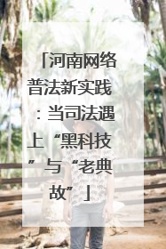 河南网络普法新实践：当司法遇上“黑科技”与“老典故”