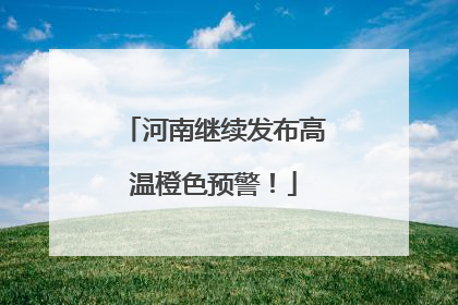 河南继续发布高温橙色预警！