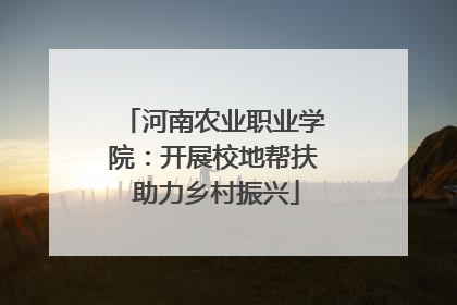 河南农业职业学院：开展校地帮扶 助力乡村振兴