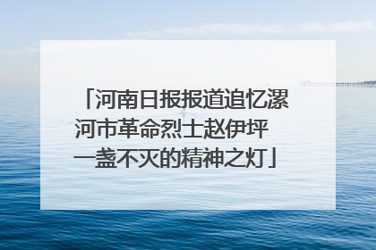 河南日报报道追忆漯河市革命烈士赵伊坪 一盏不灭的精神之灯