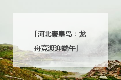 河北秦皇岛：龙舟竞渡迎端午