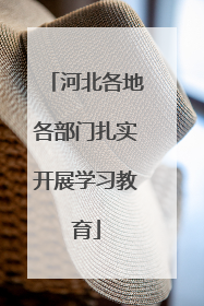河北各地各部门扎实开展学习教育