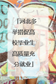 河北多举措促高校毕业生高质量充分就业