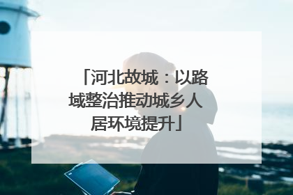 河北故城：以路域整治推动城乡人居环境提升