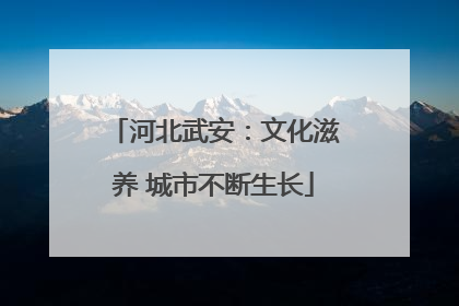 河北武安：文化滋养 城市不断生长