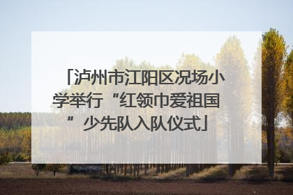 泸州市江阳区况场小学举行“红领巾爱祖国”少先队入队仪式