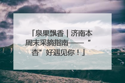 泉果飘香｜济南本周末采摘指南——“杏”好遇见你！