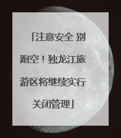 注意安全 别跑空！独龙江旅游区将继续实行关闭管理