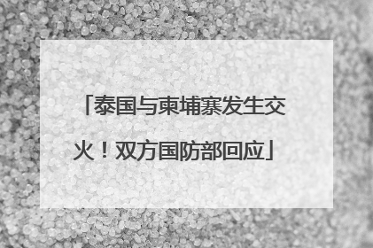 泰国与柬埔寨发生交火！双方国防部回应