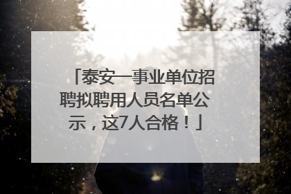 泰安一事业单位招聘拟聘用人员名单公示，这7人合格！