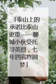 泰山上的承诺比泰山更重——聊城小伙受托寻英烈，七年四省终圆梦