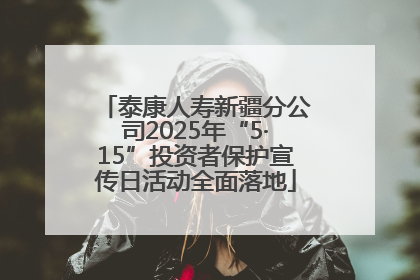 泰康人寿新疆分公司2025年“5·15”投资者保护宣传日活动全面落地