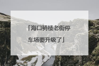 海口骑楼老街停车场要升级了
