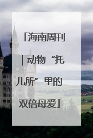 海南周刊｜动物“托儿所”里的双倍母爱