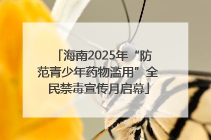海南2025年“防范青少年药物滥用”全民禁毒宣传月启幕