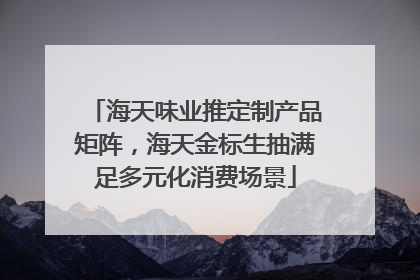 海天味业推定制产品矩阵，海天金标生抽满足多元化消费场景