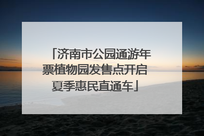 济南市公园通游年票植物园发售点开启夏季惠民直通车