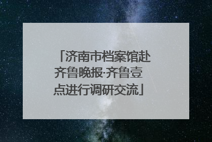 济南市档案馆赴齐鲁晚报·齐鲁壹点进行调研交流