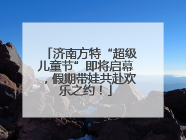 济南方特“超级儿童节”即将启幕，假期带娃共赴欢乐之约！