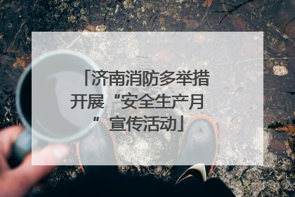 济南消防多举措开展“安全生产月”宣传活动