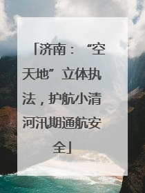 济南：“空天地”立体执法，护航小清河汛期通航安全