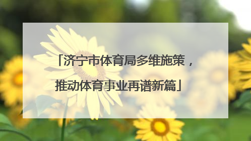 济宁市体育局多维施策，推动体育事业再谱新篇