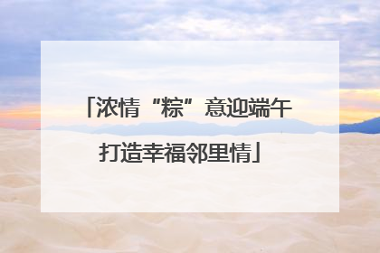 浓情“粽”意迎端午 打造幸福邻里情