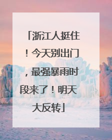 浙江人挺住！今天别出门，最强暴雨时段来了！明天大反转