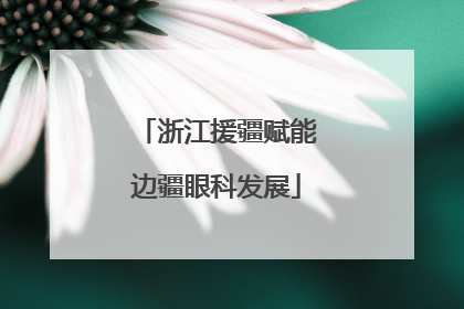 浙江援疆赋能边疆眼科发展