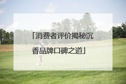 消费者评价揭秘沉香品牌口碑之道