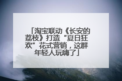 淘宝联动《长安的荔枝》打造“夏日狂欢”花式营销，这群年轻人玩嗨了