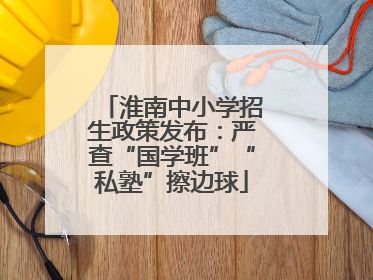 淮南中小学招生政策发布：严查“国学班”“私塾”擦边球