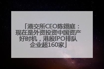 港交所CEO陈翊庭：现在是外资投资中国资产好时机，港股IPO排队企业超160家