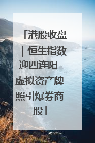 港股收盘｜恒生指数迎四连阳 虚拟资产牌照引爆券商股