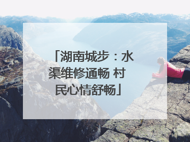 湖南城步：水渠维修通畅 村民心情舒畅