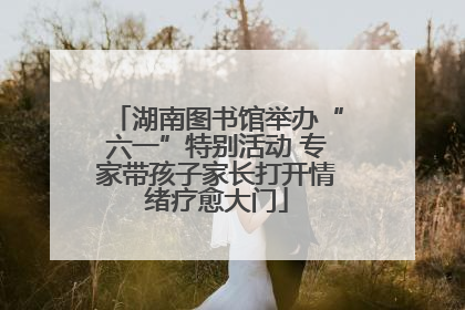 湖南图书馆举办“六一”特别活动 专家带孩子家长打开情绪疗愈大门