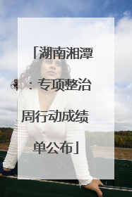 湖南湘潭：专项整治周行动成绩单公布