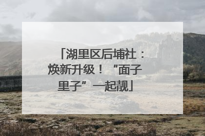 湖里区后埔社：焕新升级！“面子里子”一起靓