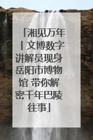 湘见万年丨文博数字讲解员现身岳阳市博物馆 带你解密千年巴陵往事