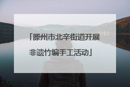 滕州市北辛街道开展非遗竹编手工活动