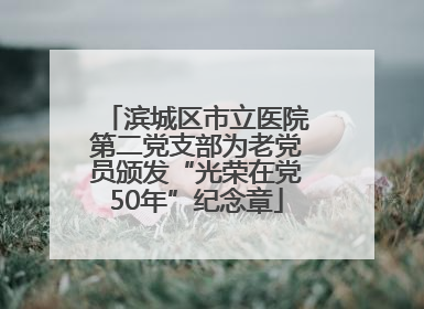 滨城区市立医院第二党支部为老党员颁发“光荣在党50年”纪念章