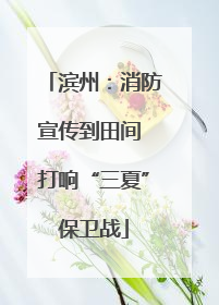 滨州：消防宣传到田间 打响“三夏”保卫战