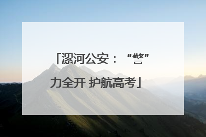 漯河公安：“警”力全开 护航高考