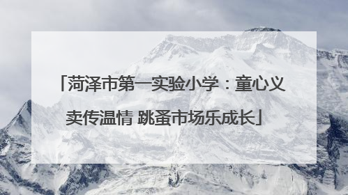 菏泽市第一实验小学：童心义卖传温情 跳蚤市场乐成长