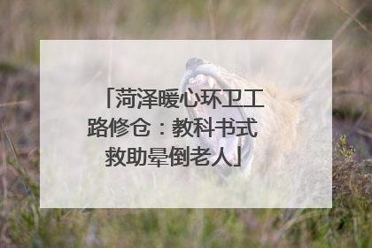 菏泽暖心环卫工路修仓：教科书式救助晕倒老人